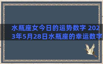 水瓶座女今日的运势数字 2023年5月28日水瓶座的幸运数字